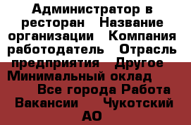 Администратор в ресторан › Название организации ­ Компания-работодатель › Отрасль предприятия ­ Другое › Минимальный оклад ­ 20 000 - Все города Работа » Вакансии   . Чукотский АО